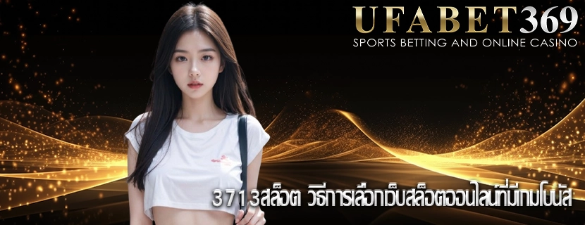 3713สล็อต วิธีการเลือกเว็บสล็อตออนไลน์ที่มีเกมโบนัส