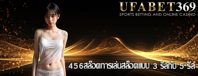 456สล็อตการเล่นสล็อตแบบ 3 รีลกับ 5 รีล