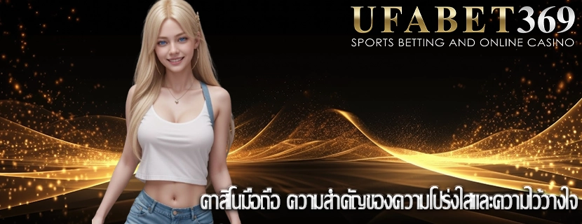 คาสิโนมือถือ ความสำคัญของความโปร่งใสและความไว้วางใจ