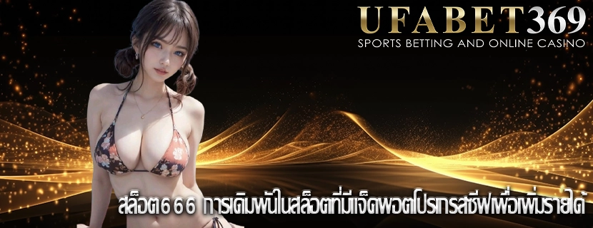 สล็อต666 การเดิมพันในสล็อตที่มีแจ็คพอตโปรเกรสซีฟเพื่อเพิ่มรายได้