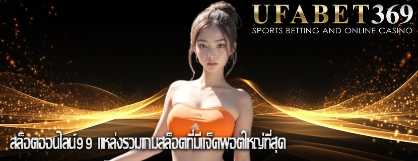 สล็อตออนไลน์99 แหล่งรวมเกมสล็อตที่มีแจ็คพอตใหญ่ที่สุด