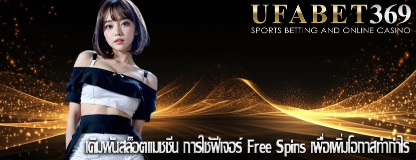 เดิมพันสล็อตแมชชีน การใช้ฟีเจอร์ Free Spins เพื่อเพิ่มโอกาสทำกำไร