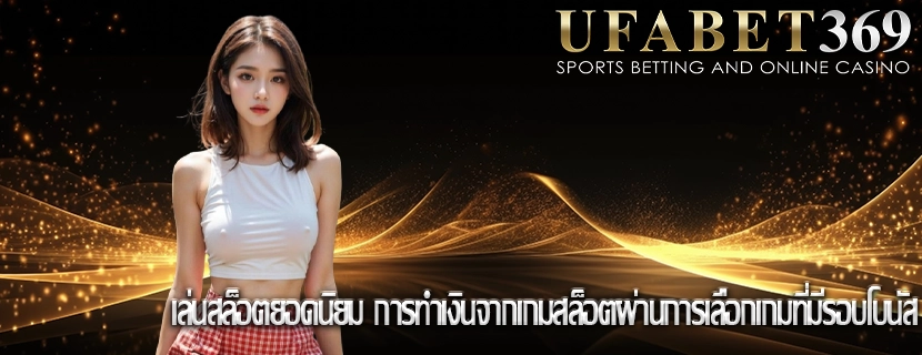 เล่นสล็อตยอดนิยม การทำเงินจากเกมสล็อตผ่านการเลือกเกมที่มีรอบโบนัส