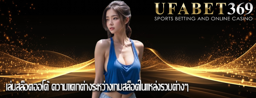 เล่นสล็อตออโต้ ความแตกต่างระหว่างเกมสล็อตในแหล่งรวมต่างๆ