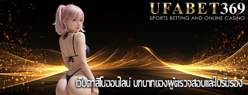 เว็บคาสิโนออนไลน์ บทบาทของผู้ตรวจสอบและใบรับรอง