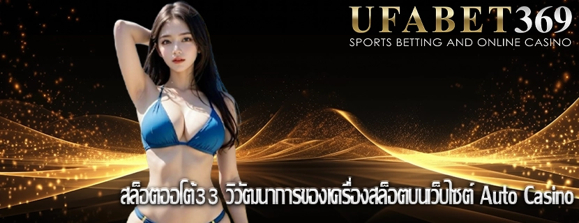 สล็อตออโต้33 วิวัฒนาการของเครื่องสล็อตบนเว็บไซต์ Auto Casino