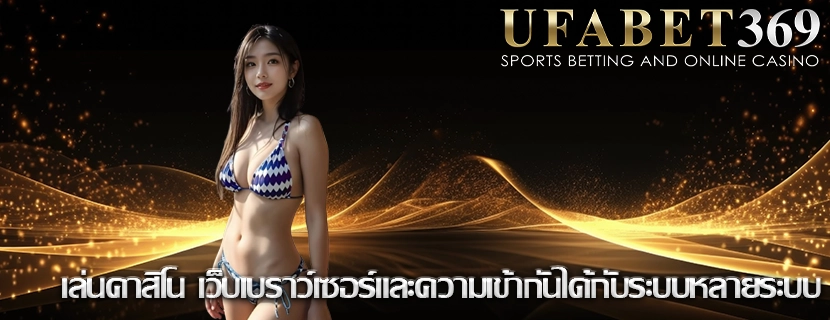 เล่นคาสิโน เว็บเบราว์เซอร์และความเข้ากันได้กับระบบหลายระบบ