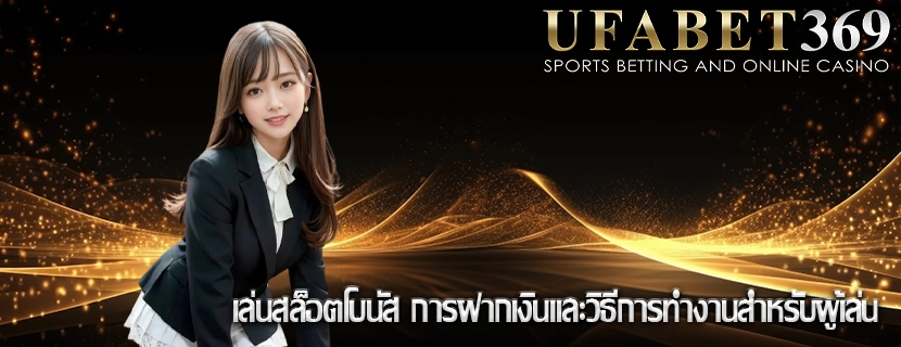 เล่นสล็อตโบนัส การฝากเงินและวิธีการทำงานสำหรับผู้เล่น