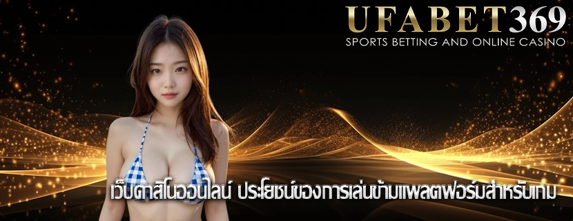 เว็บคาสิโนออนไลน์ ประโยชน์ของการเล่นข้ามแพลตฟอร์มสำหรับเกม