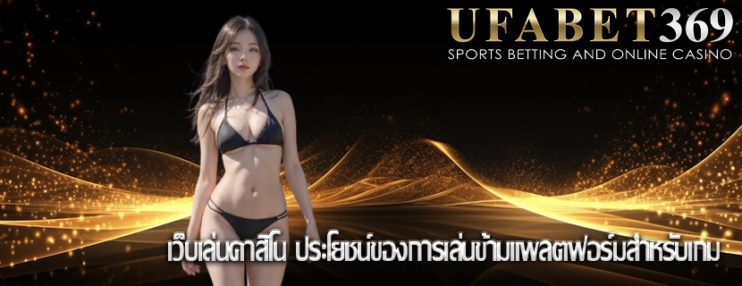เว็บเล่นคาสิโน ประโยชน์ของการเล่นข้ามแพลตฟอร์มสำหรับเกม
