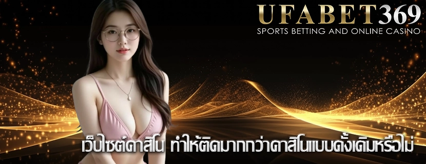 เว็บไซต์คาสิโน ทำให้ติดมากกว่าคาสิโนแบบดั้งเดิมหรือไม่