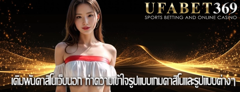 เดิมพันคาสิโนเว็บนอก ทำความเข้าใจรูปแบบเกมคาสิโนและรูปแบบต่างๆ